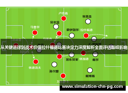 从关键进球到战术价值拉什福德比赛决定力深度解析全面评估巅峰影响