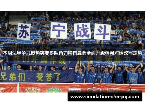 本周法甲争冠形势突变多队角力榜首悬念全面升级强强对话改写走势