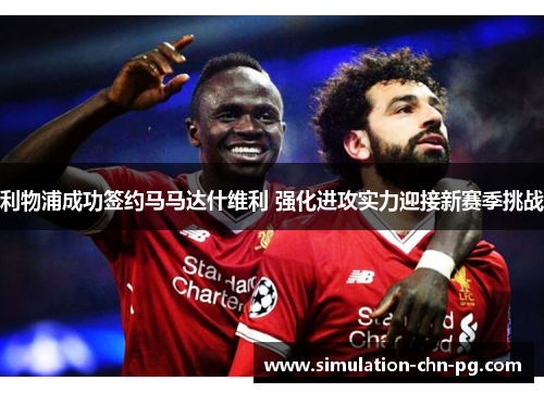 利物浦成功签约马马达什维利 强化进攻实力迎接新赛季挑战