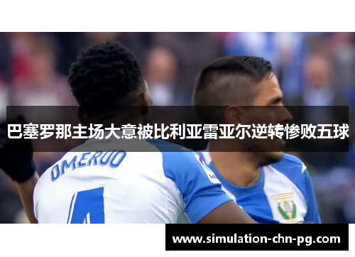 巴塞罗那主场大意被比利亚雷亚尔逆转惨败五球