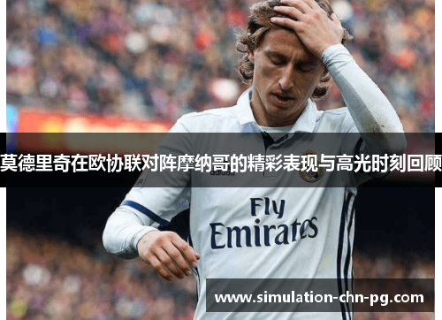 莫德里奇在欧协联对阵摩纳哥的精彩表现与高光时刻回顾